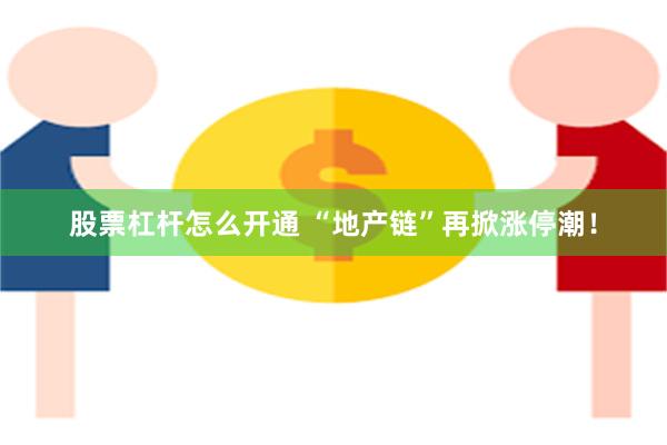 股票杠杆怎么开通 “地产链”再掀涨停潮！