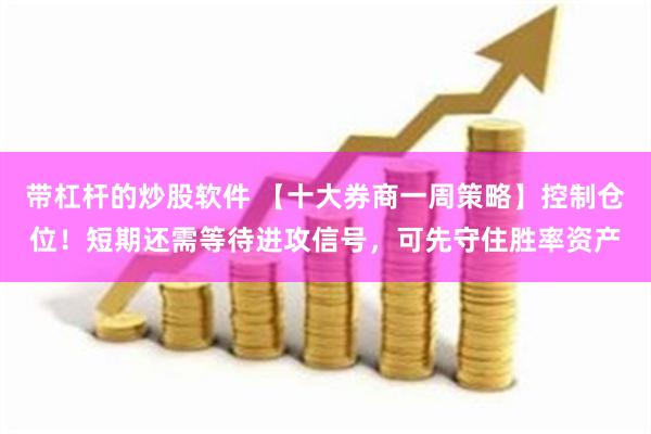带杠杆的炒股软件 【十大券商一周策略】控制仓位！短期还需等待进攻信号，可先守住胜率资产