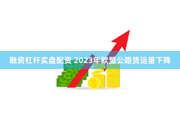 融资杠杆实盘配资 2023年欧盟公路货运量下降