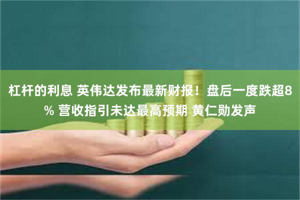 杠杆的利息 英伟达发布最新财报！盘后一度跌超8% 营收指引未达最高预期 黄仁勋发声