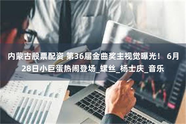 内蒙古股票配资 第36届金曲奖主视觉曝光！ 6月28日小巨蛋热闹登场_螺丝_杨士庆_音乐