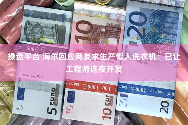 操盘平台 海尔回应网友求生产懒人洗衣机：已让工程师连夜开发