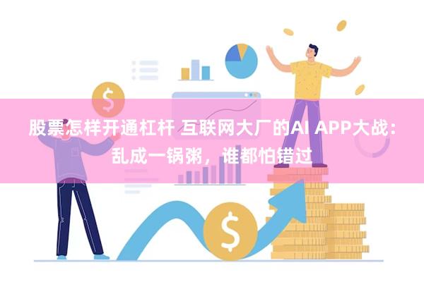 股票怎样开通杠杆 互联网大厂的AI APP大战：乱成一锅粥，谁都怕错过