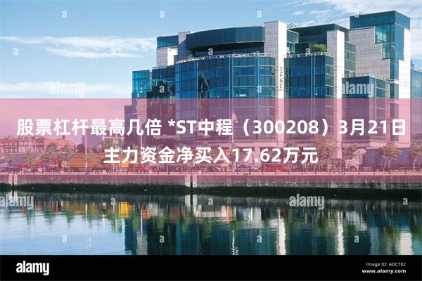 股票杠杆最高几倍 *ST中程（300208）3月21日主力资金净买入17.62万元