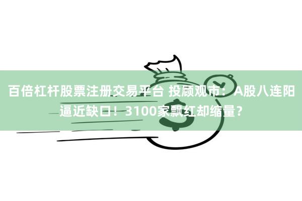百倍杠杆股票注册交易平台 投顾观市：A股八连阳逼近缺口！3100家飘红却缩量？
