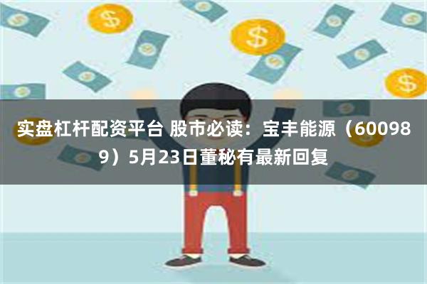 实盘杠杆配资平台 股市必读：宝丰能源（600989）5月23日董秘有最新回复