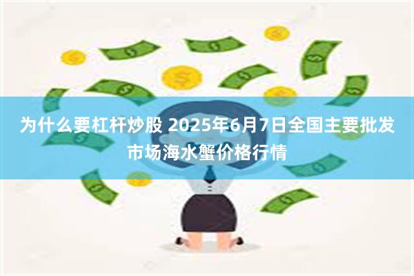 为什么要杠杆炒股 2025年6月7日全国主要批发市场海水蟹价格行情
