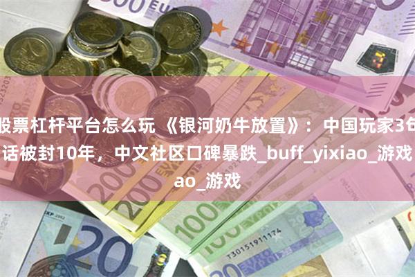 股票杠杆平台怎么玩 《银河奶牛放置》：中国玩家3句话被封10年，中文社区口碑暴跌_buff_yixiao_游戏