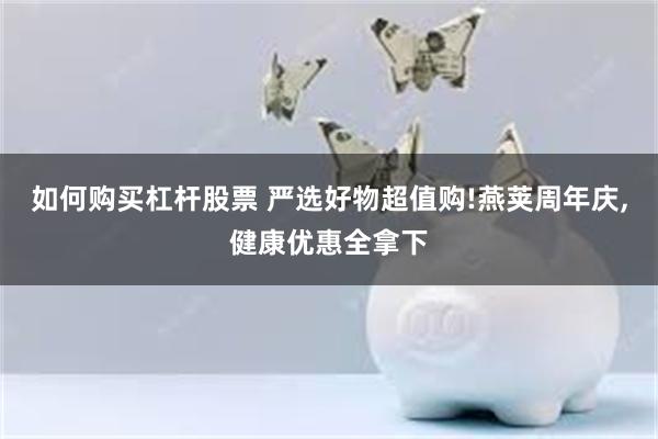 如何购买杠杆股票 严选好物超值购!燕荚周年庆,健康优惠全拿下
