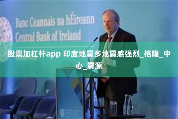 股票加杠杆app 印度地震多地震感强烈_格隆_中心_震源
