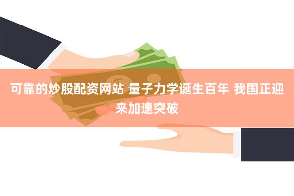 可靠的炒股配资网站 量子力学诞生百年 我国正迎来加速突破