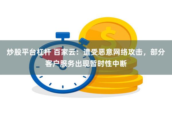 炒股平台杠杆 百家云：遭受恶意网络攻击，部分客户服务出现暂时性中断