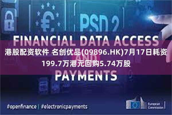 港股配资软件 名创优品(09896.HK)7月17日耗资199.7万港元回购5.74万股