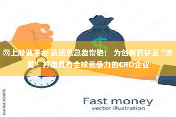 网上股票平台 益诺思总裁常艳： 为创新药研发“添翼” 打造具有全球竞争力的CRO企业