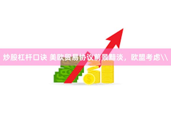 炒股杠杆口诀 美欧贸易协议前景黯淡，欧盟考虑\