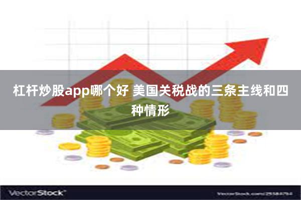 杠杆炒股app哪个好 美国关税战的三条主线和四种情形