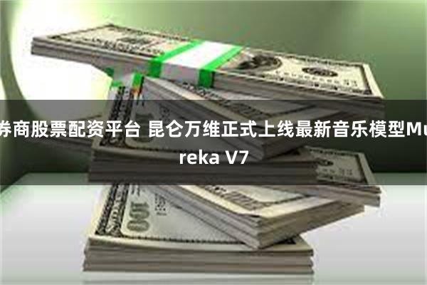 券商股票配资平台 昆仑万维正式上线最新音乐模型Mureka V7