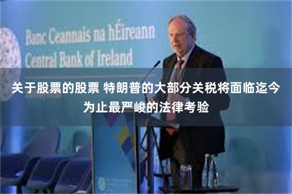 关于股票的股票 特朗普的大部分关税将面临迄今为止最严峻的法律考验