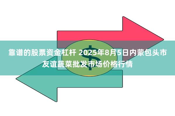 靠谱的股票资金杠杆 2025年8月5日内蒙包头市友谊蔬菜批发市场价格行情