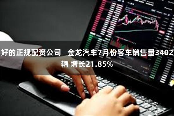 好的正规配资公司   金龙汽车7月份客车销售量3402辆 增长21.85%