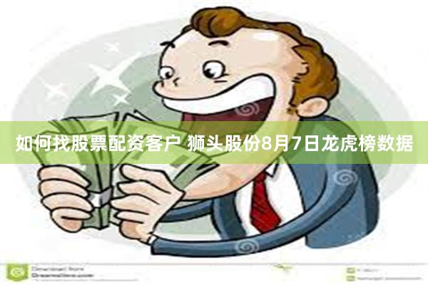 如何找股票配资客户 狮头股份8月7日龙虎榜数据
