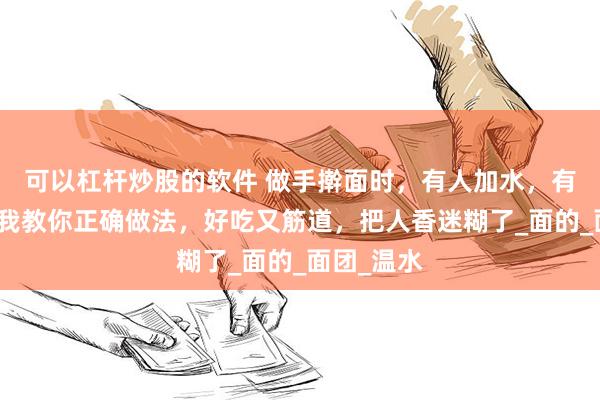 可以杠杆炒股的软件 做手擀面时，有人加水，有人加油？我教你正确做法，好吃又筋道，把人香迷糊了_面的_面团_温水