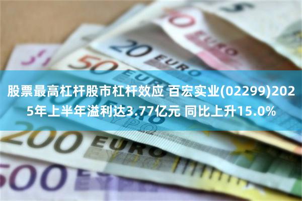 股票最高杠杆股市杠杆效应 百宏实业(02299)2025年上半年溢利达3.77亿元 同比上升15.0%