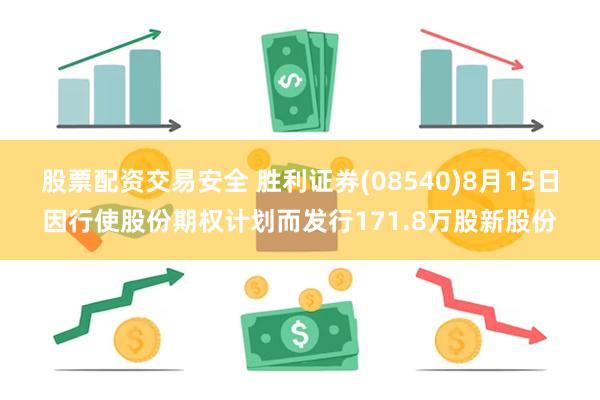 股票配资交易安全 胜利证券(08540)8月15日因行使股份期权计划而发行171.8万股新股份