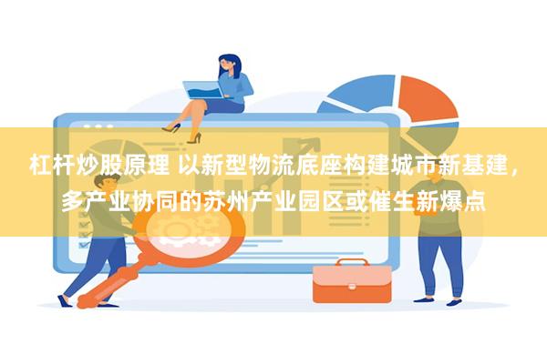 杠杆炒股原理 以新型物流底座构建城市新基建，多产业协同的苏州产业园区或催生新爆点