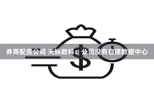 券商配资公司 天娱数科:公司没有自建数据中心